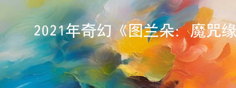 蔡先伟的动漫综艺大全,2021年奇幻《图兰朵:魔咒缘起》HD国语中英双字迅雷下载_电影天堂